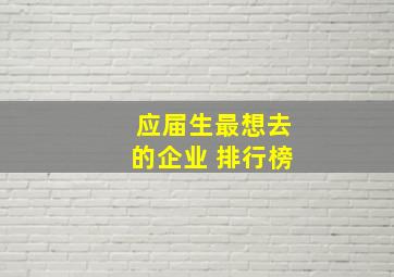 应届生最想去的企业 排行榜